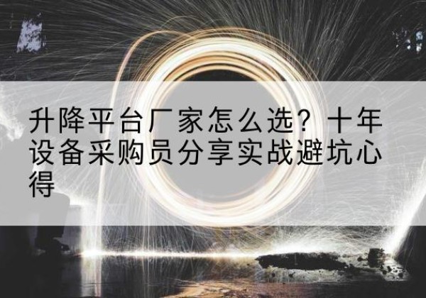 井陉矿升降平台厂家-怎么选？十年设备采购员分享实战避坑心得