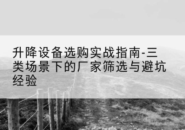 井陉矿移动式升降机厂家推荐-升降设备选购实战指南-三类场景下的厂家筛选与避坑经验